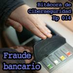 Carátula del episodio 14 de Bitácora de ciberseguridad sobre Fraude bancario. El fondo son las manos de un usuario tecleando su código en un ATM. Sobreimpreso el título del episodio y del podcast.